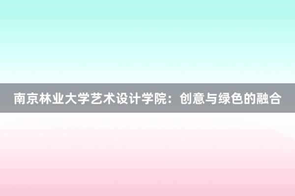 南京林业大学艺术设计学院：创意与绿色的融合