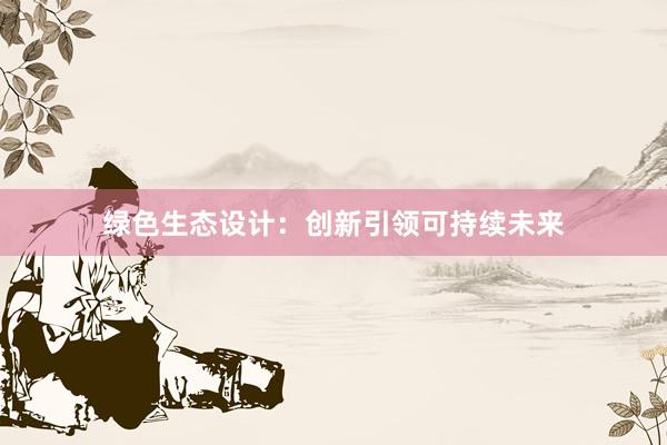 绿色生态设计：创新引领可持续未来